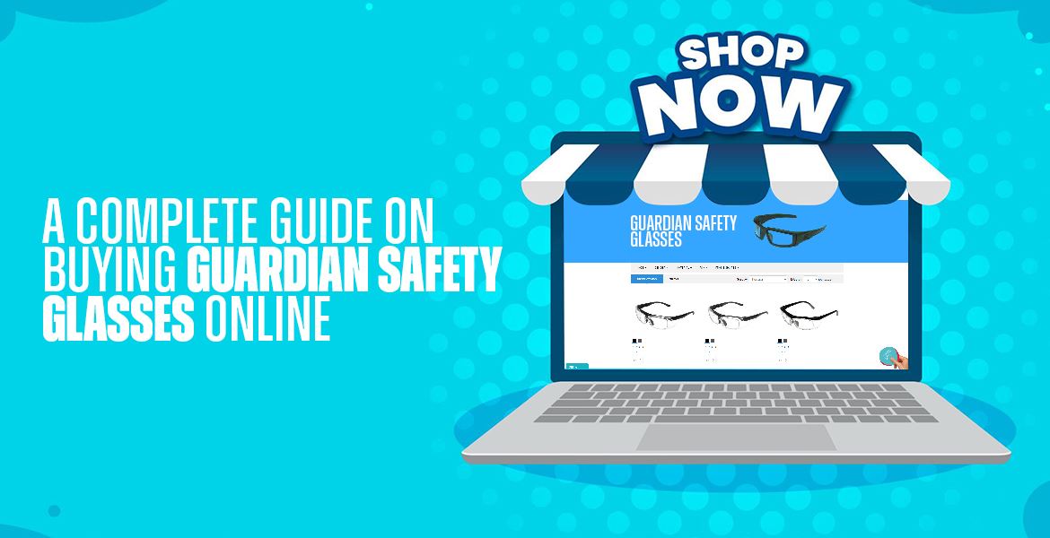 A Complete Guide On Buying Guardian Safety Glasses Online